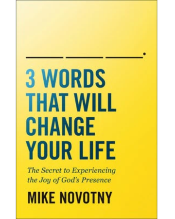 3 Words That Will Change Your Life: The Secret to Experiencing the Joy of God's Presence. By Mike Novotny.