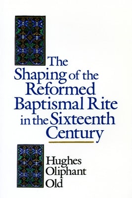 Cover image for The Shaping of the Reformed Baptismal Rite in the Sixteenth Century, isbn: 9780802824899