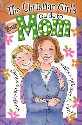 Cover image for The Christian Girl's Guide to Your Mom, isbn: 9781584110453