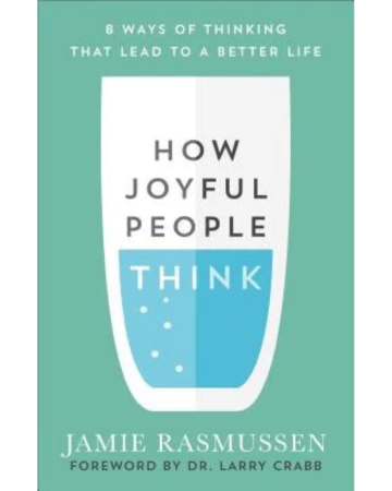 How Joyful People Think: Ways of Thinking that Lead to a Better Life. By Jamie Rasmussen. Foreword by Dr. Larry Crabb.