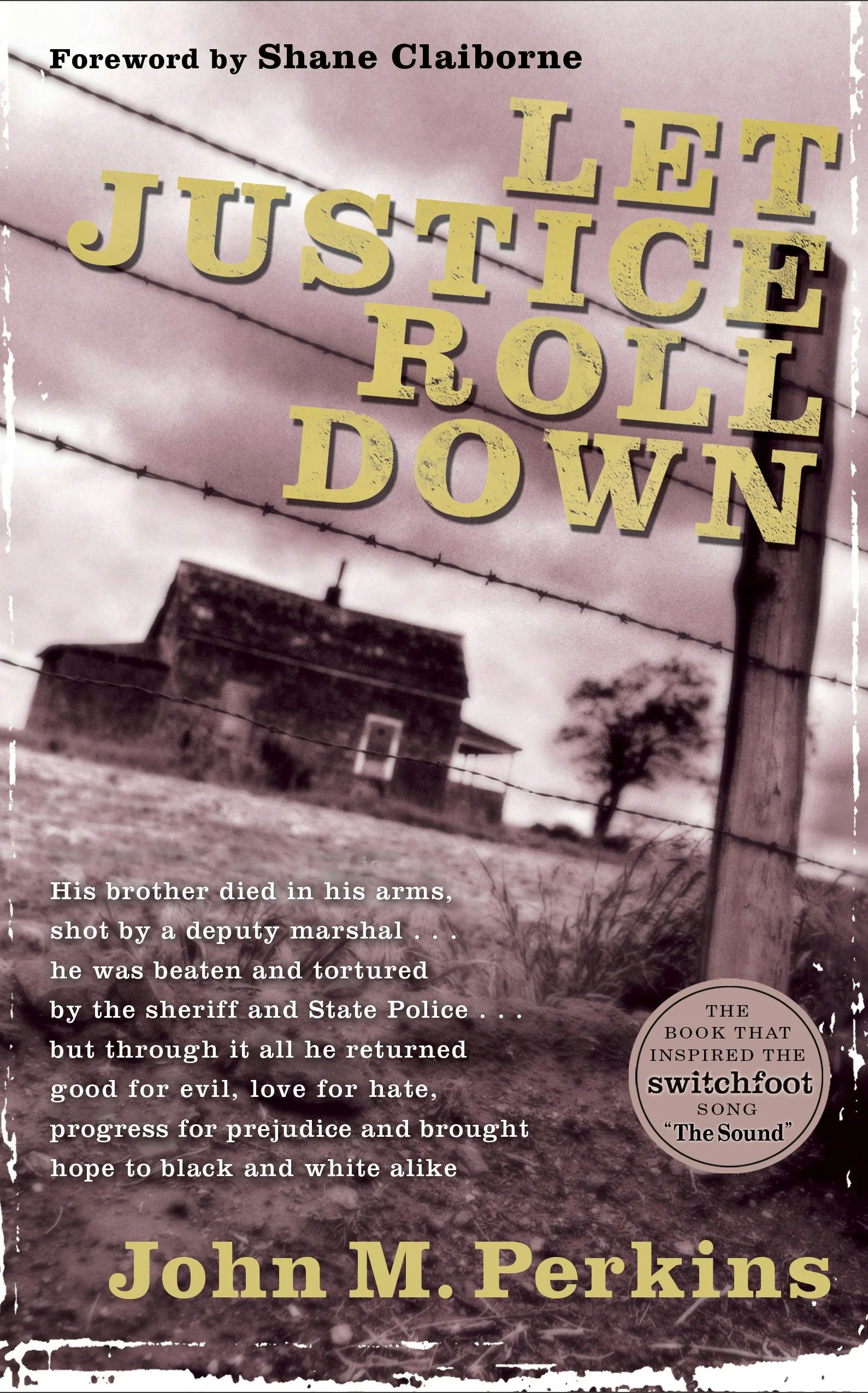 Cover of "Let Justice Roll Down," the book that inspire the Switchfoot song "The Sound," by John M. Perkins. Foreword by Shane Claiborne. "His brother died in his arms, shot by a deputy marshal...he was beaten and tortured by the sheriff and State Police...but through it all he returned good for evil, love for hate, progress for prejudice and brought hope to black and white alike."