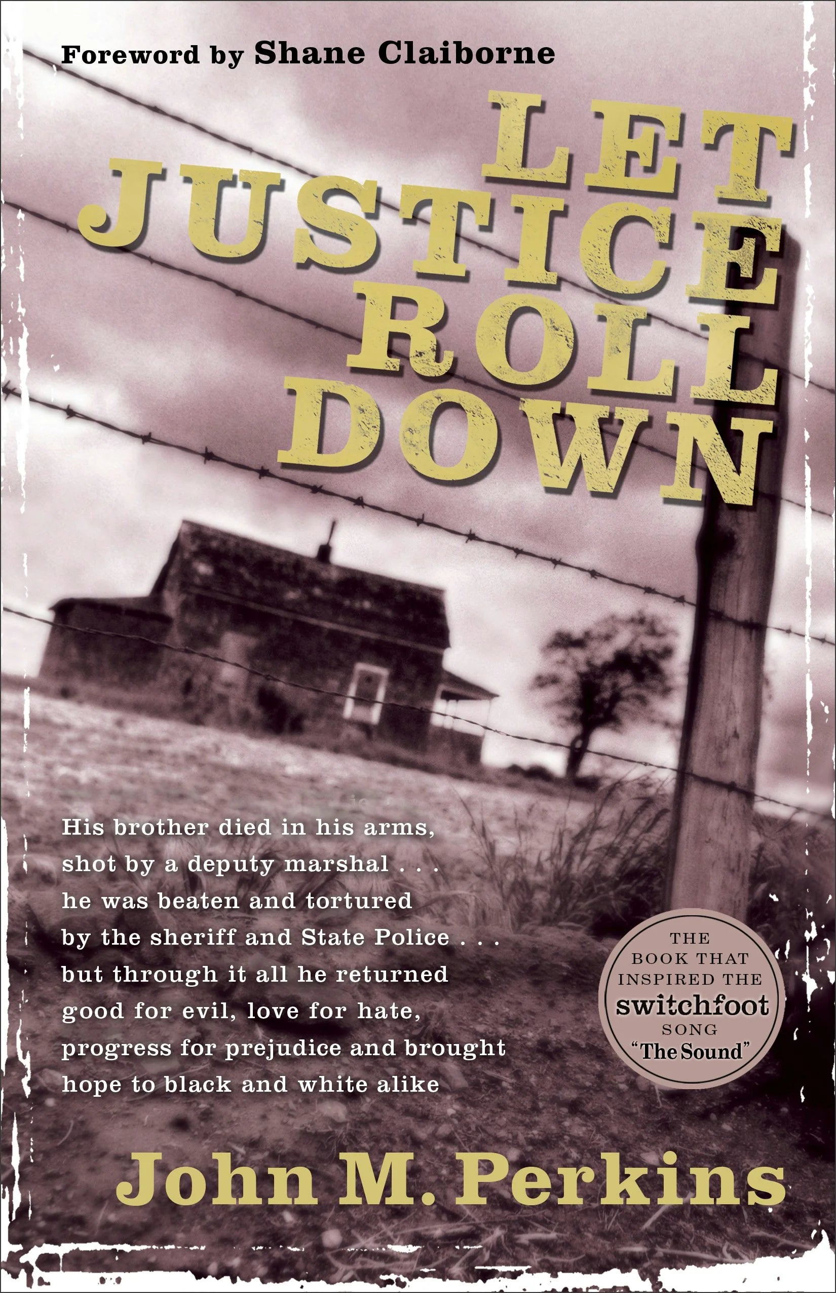 Cover of "Let Justice Roll Down," the book that inspire the Switchfoot song "The Sound," by John M. Perkins. Foreword by Shane Claiborne. "His brother died in his arms, shot by a deputy marshal...he was beaten and tortured by the sheriff and State Police...but through it all he returned good for evil, love for hate, progress for prejudice and brought hope to black and white alike."