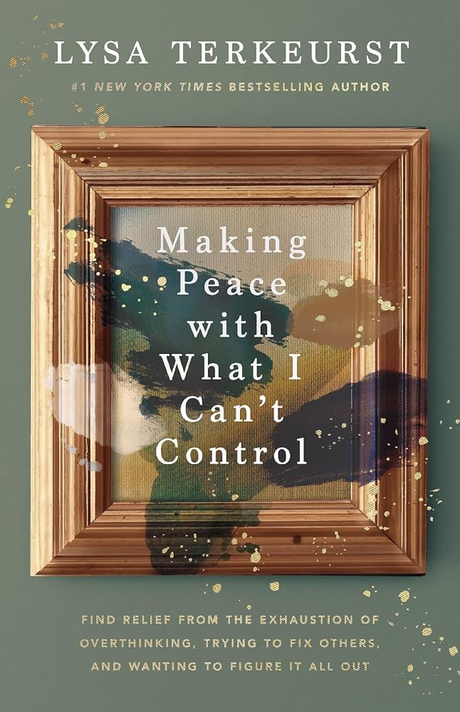 Cover of "Making Peace with What I Can't Control: Find Relief from the Exhaustion of Overthinking, Trying to Fix Others, and Wanting to Figure It All Out." By Lysa TerKeurst, #1 New York Times bestselling author.