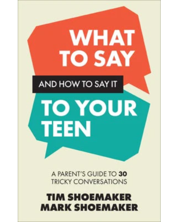 What to Say and How to Say It to Your Teen: A Parent's Guide to 30 Trick Conversations. By Tim Shoemaker and Mark Shoemaker.