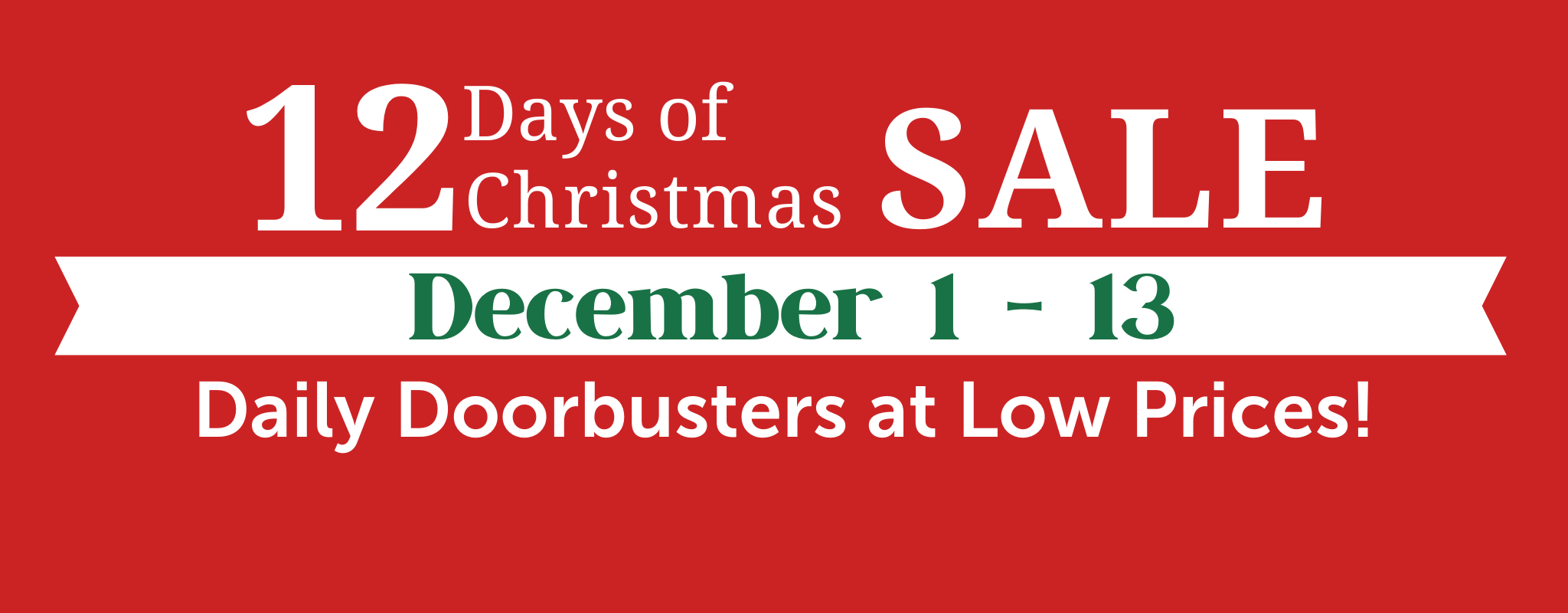 12 Days of Christmas Sale: December 1-13. Daily Doorbusters at Low Prices!