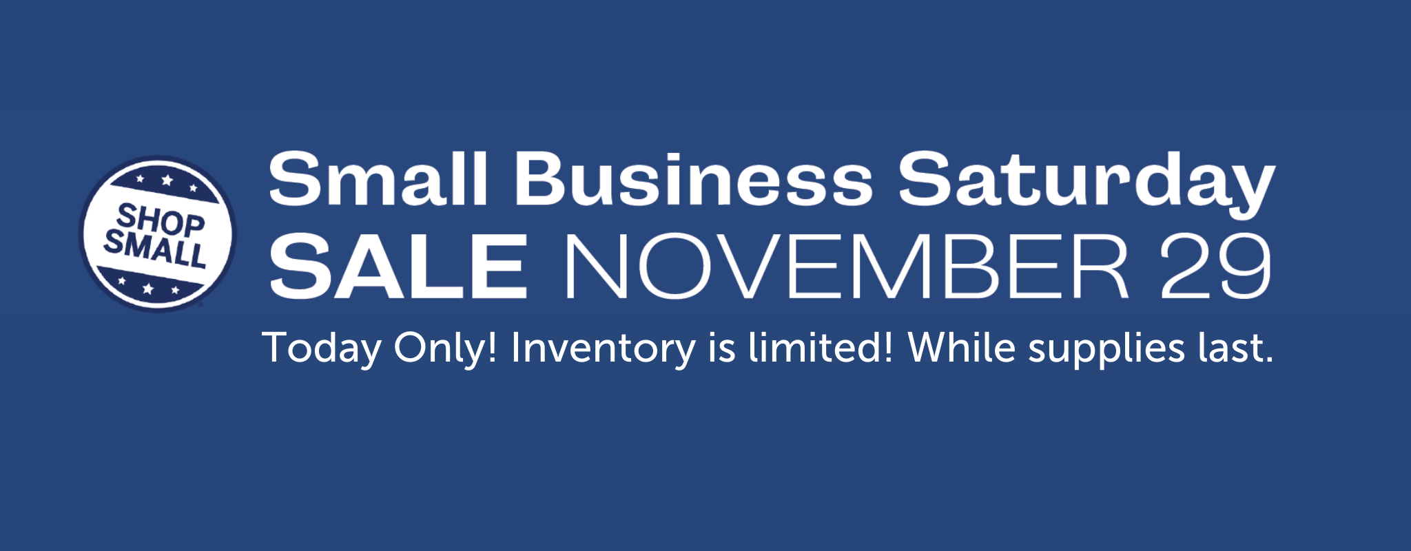 Small Business Saturday Sale November 29. Today Only! Inventory is limited! While supplies last.