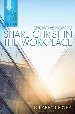 Cover image for Show Me How to Share Christ in the Workplace, isbn: 9780825442698