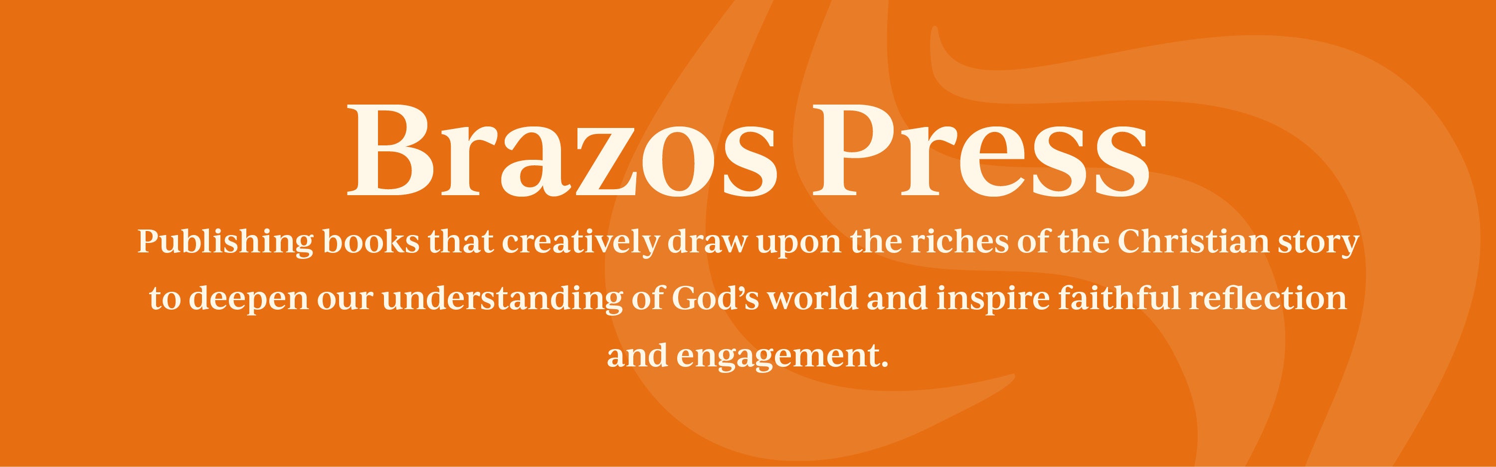 Brazos Press: Publishing books that creatively draw upon the riches of the Christian story to deepen our understanding of God's world and inspire faithful reflection and engagement.