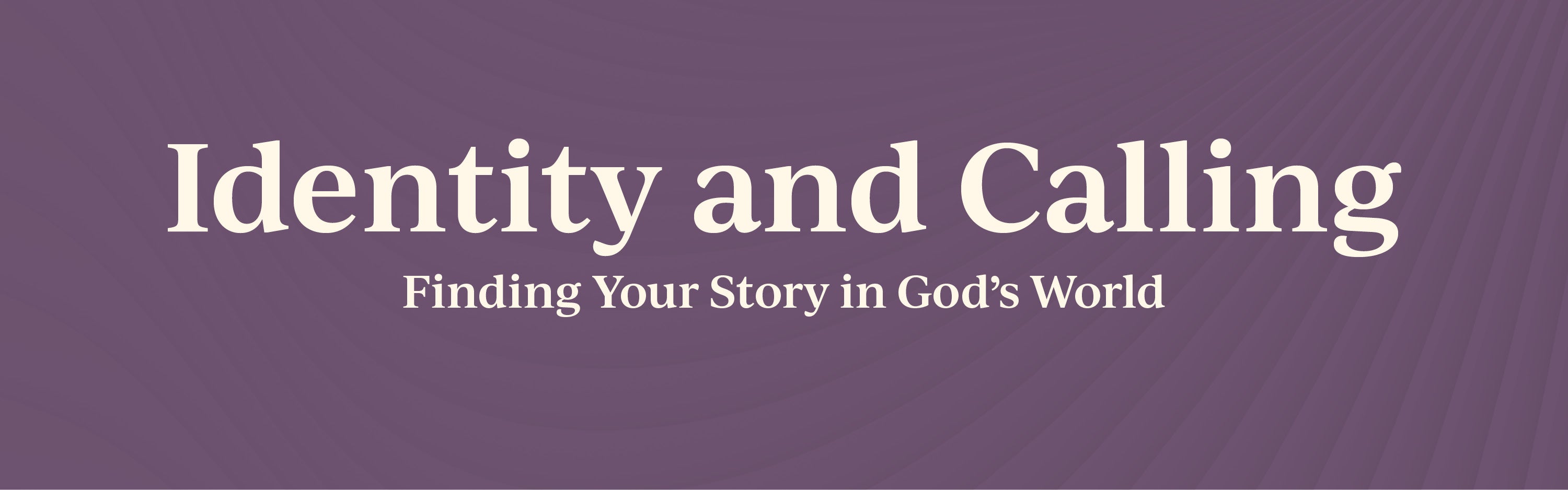Identity and Calling: Finding Your Story in God's World.