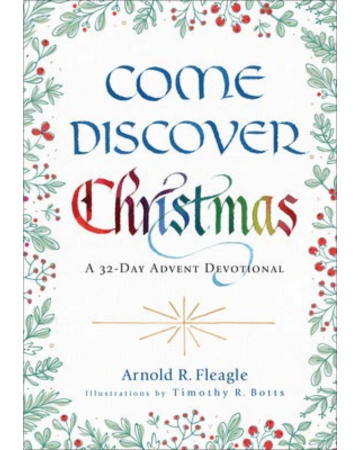 Come Discover Christmas: A 32-Day Advent Devotional. By Arnold R. Fleagle. Illustrations by Timothy R. Botts.