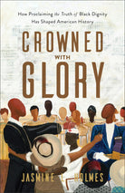 Cover of "Crowned with Glory: How Proclaiming the Truth of Black Dignity Has Shaped American History" by Jasmine L. Holmes.