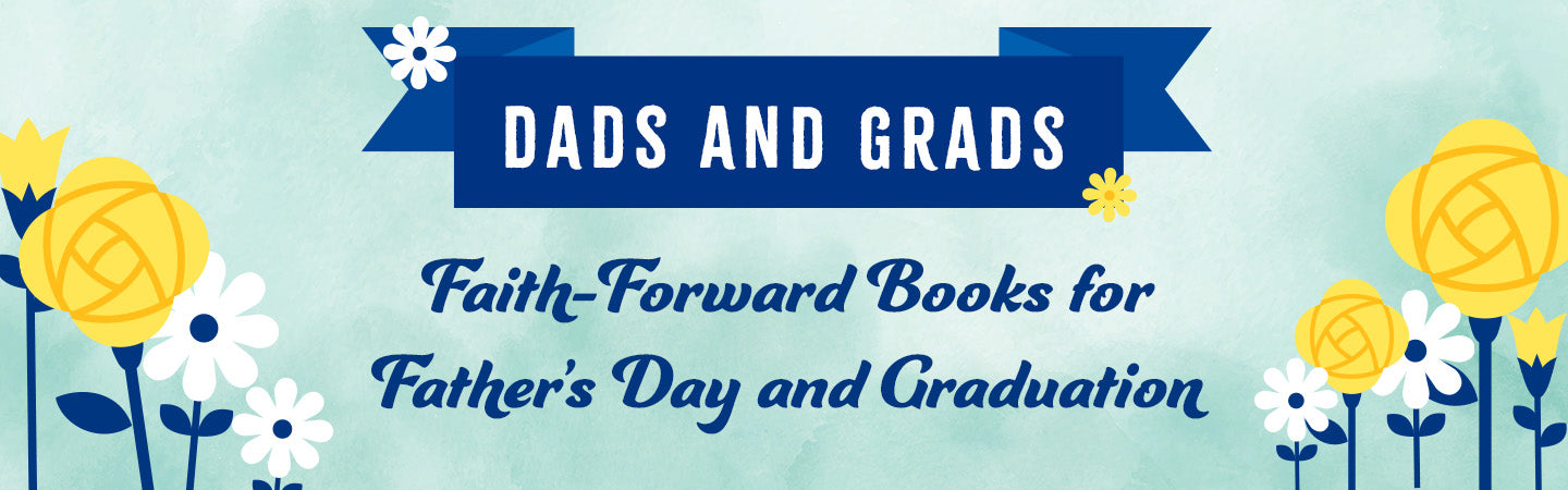 Dads and Grads: Faith-Forward Books for Father's Day and Graduation.
