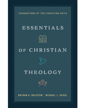 Essentials of Christian Theology: Foundations of the Christian Faith. By Nathan D. Holsteen and Michael J. Svigel.