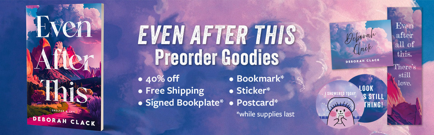 "Even After This" Pre-Order Goodies: 40% off, free U.S. shipping, signed bookplate*, bookmark*, and sticker*. *While supplies last.
