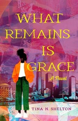 Cover of "What Remains Is Grace: A Novel" by Tina N. Shelton.